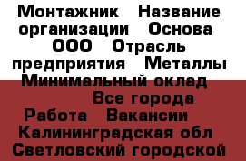 Монтажник › Название организации ­ Основа, ООО › Отрасль предприятия ­ Металлы › Минимальный оклад ­ 30 000 - Все города Работа » Вакансии   . Калининградская обл.,Светловский городской округ 